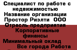 Специалист по работе с недвижимостью › Название организации ­ Простор-Риэлти, ООО › Отрасль предприятия ­ Корпоративные финансы › Минимальный оклад ­ 150 000 - Все города Работа » Вакансии   . Марий Эл респ.,Йошкар-Ола г.